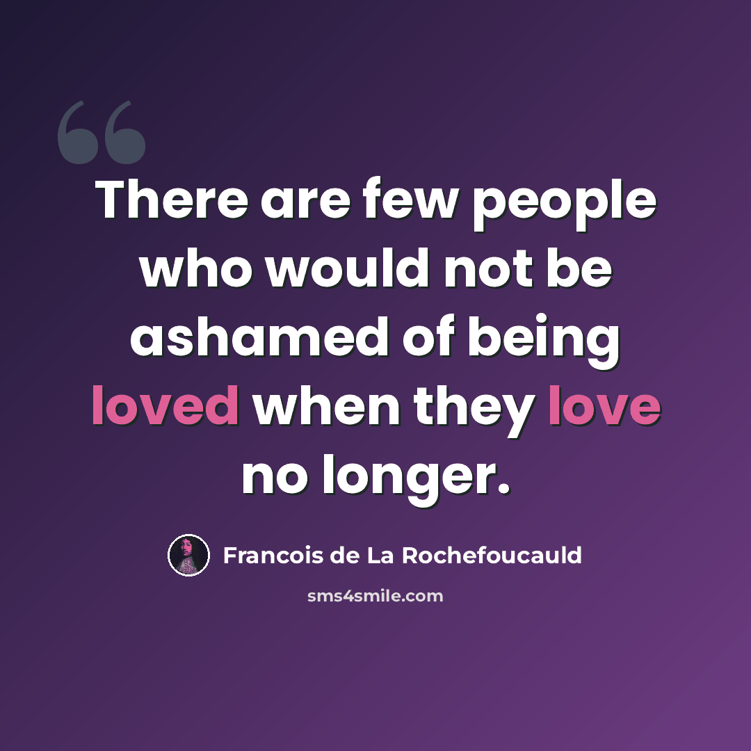 “There are few people who would not be ashamed of being loved when they love no longer.” quote by Francois de La Rochefoucauld