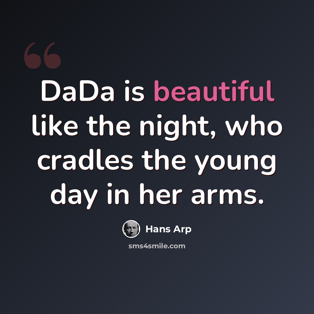 “DaDa is beautiful like the night, who cradles the young day in her arms.” quote by Hans Arp