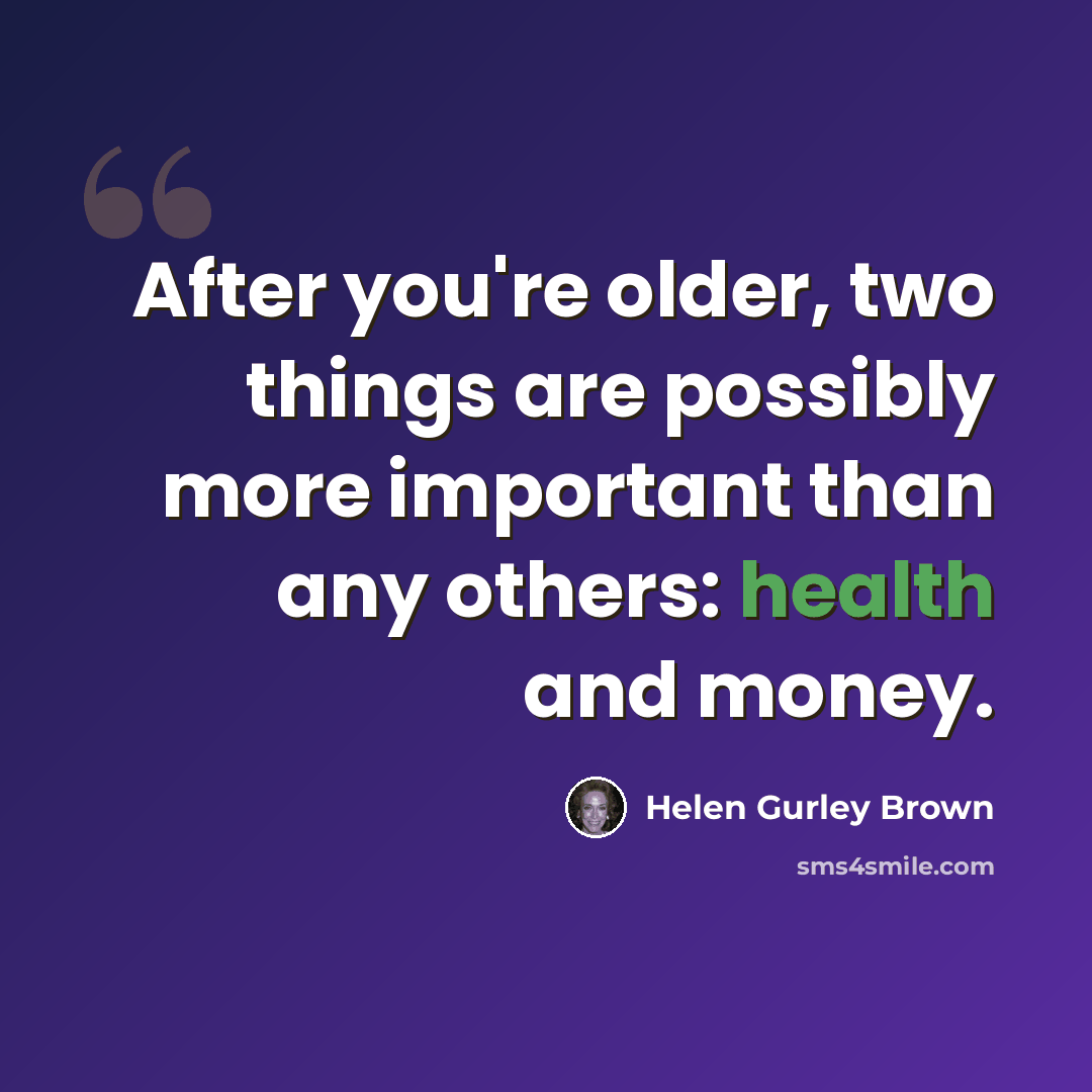 “After you're older, two things are possibly more important than any others: health and money.” quote by Helen Gurley Brown