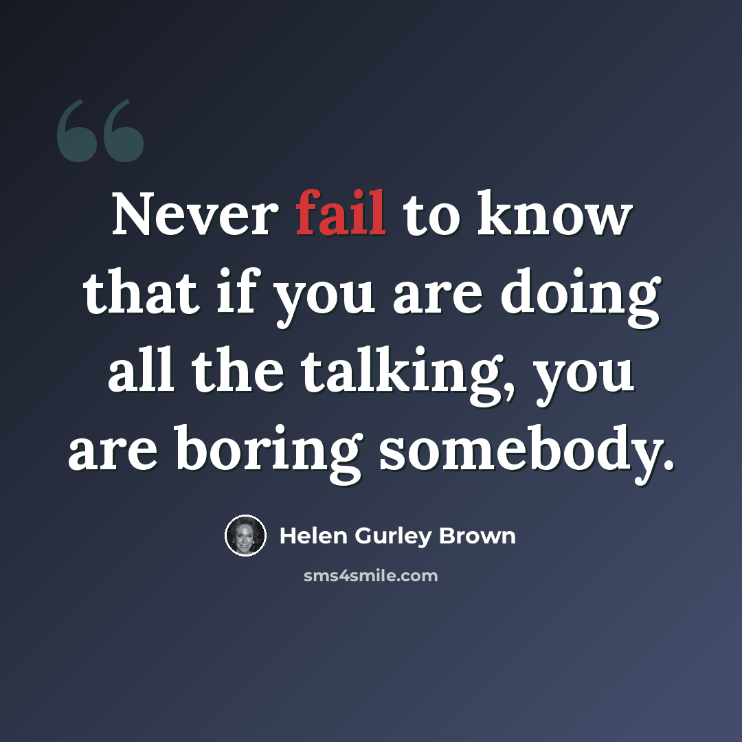 “Never fail to know that if you are doing all the talking, you are boring somebody.” quote by Helen Gurley Brown