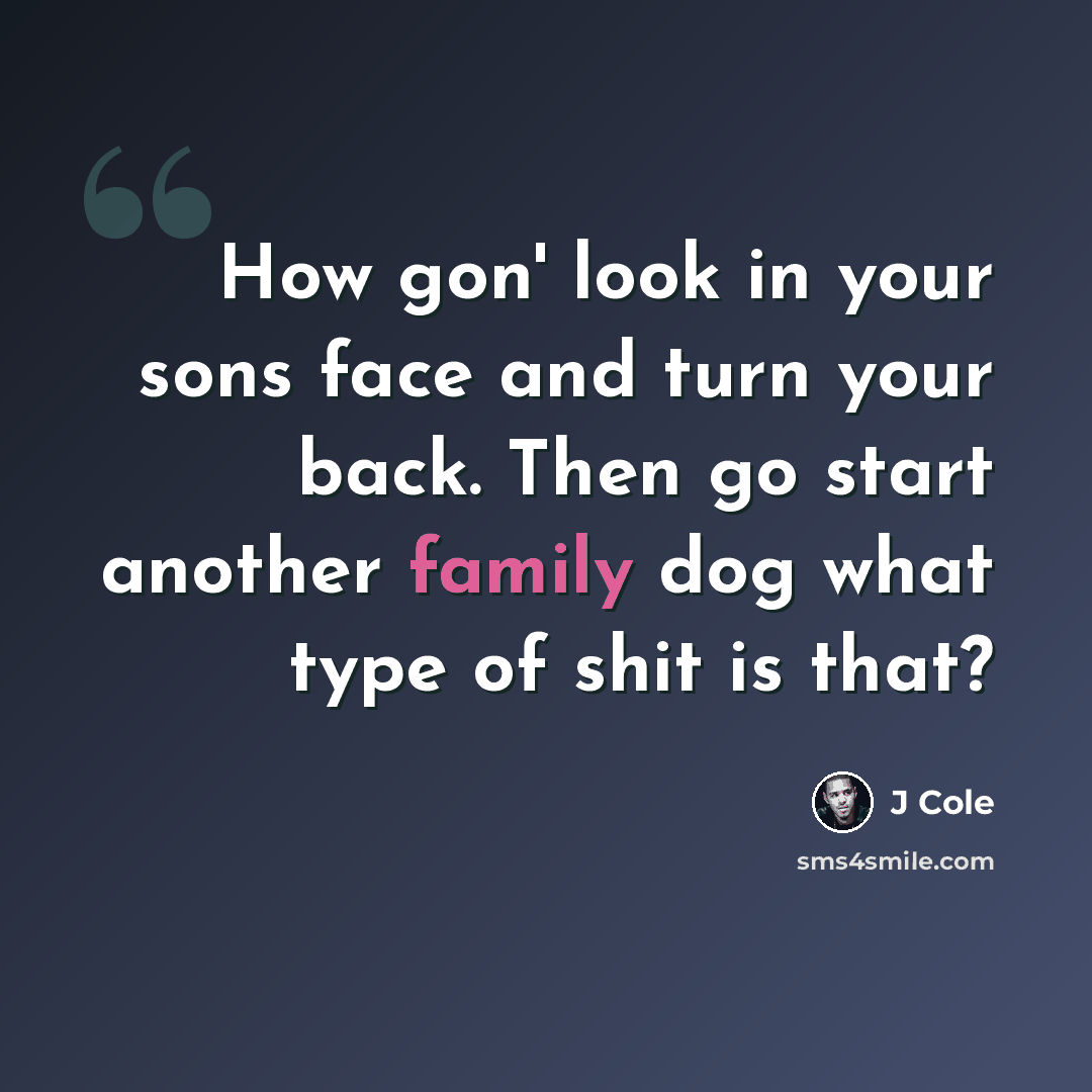 “How gon' look in your sons face and turn your back. Then go start another family dog what type of shit is that?” quote by J Cole