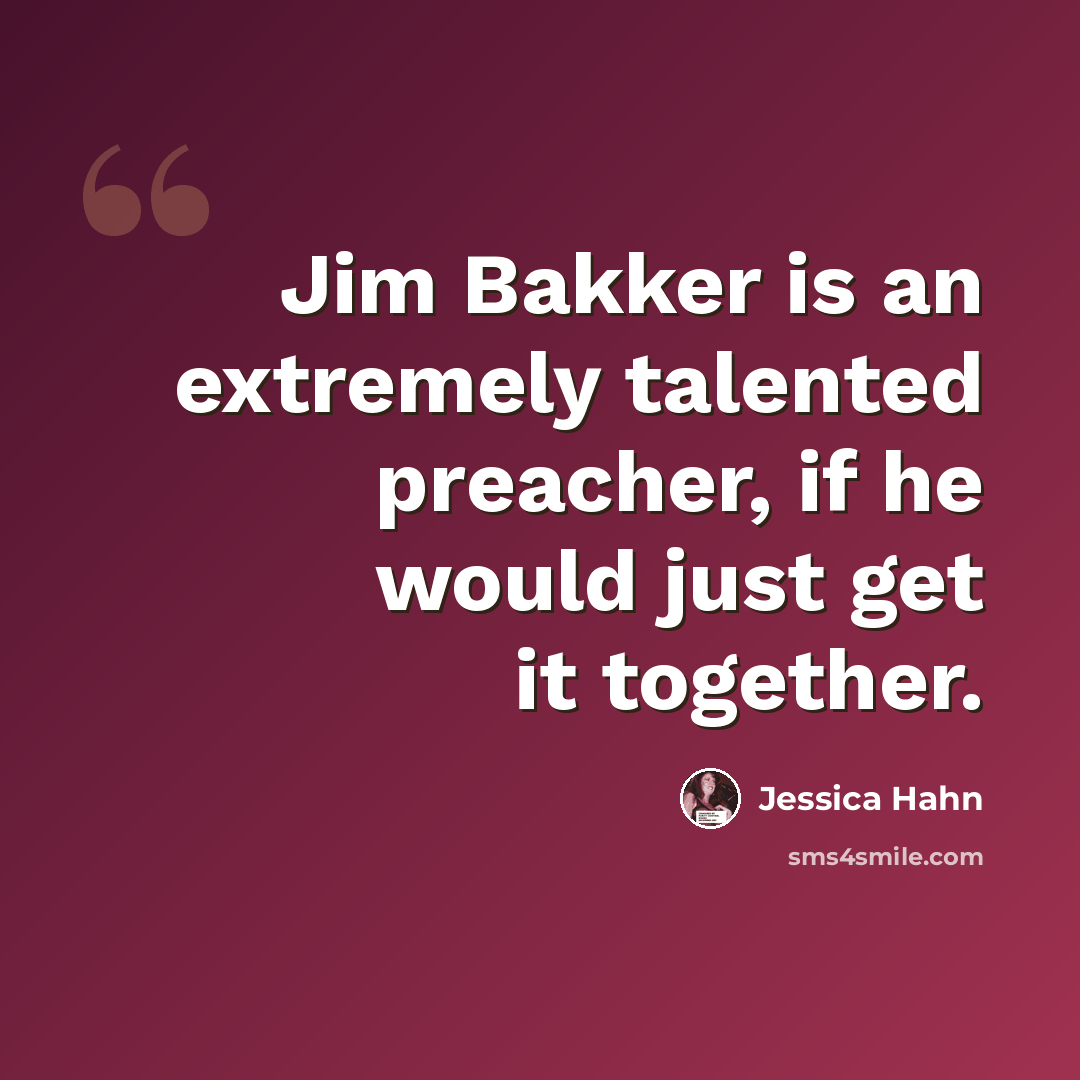 “Jim Bakker is an extremely talented preacher, if he would just get it together.” quote by Jessica Hahn