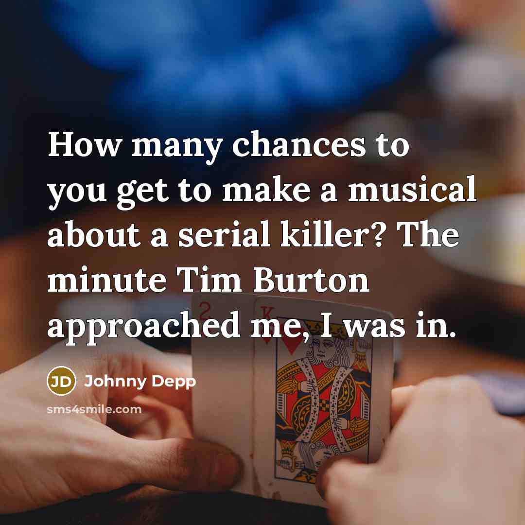 “How many chances to you get to make a musical about a serial killer? The minute Tim Burton approached me, I was in.” quote by Johnny Depp