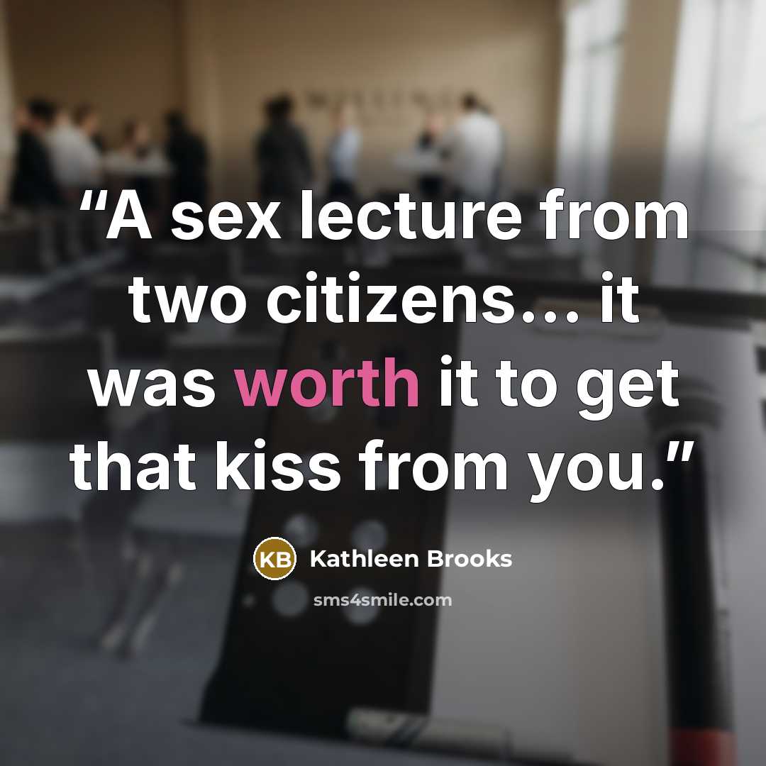 “A sex lecture from two citizens... it was worth it to get that kiss from you.” quote by Kathleen Brooks