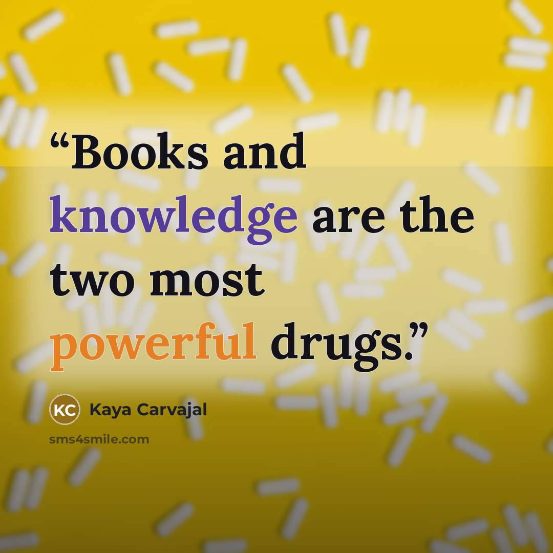 “Books and knowledge are the two most powerful drugs.” quote by Kaya Carvajal