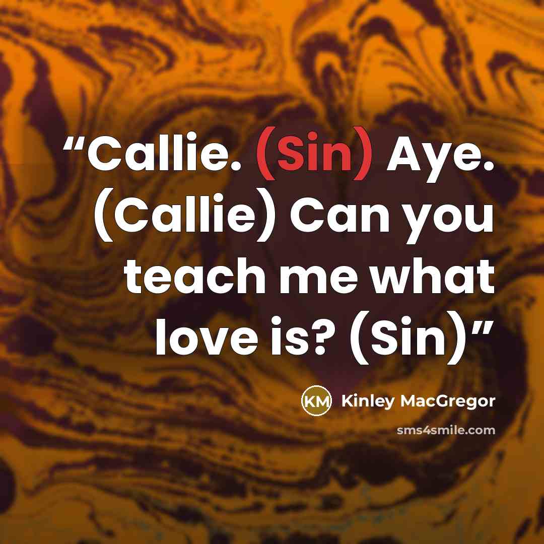 “Callie. (Sin) Aye. (Callie) Can you teach me what love is? (Sin)” quote by Kinley MacGregor