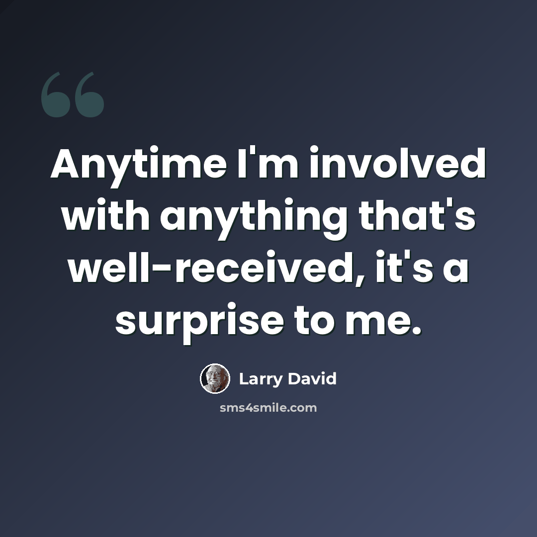 “Anytime I'm involved with anything that's well-received, it's a surprise to me.” quote by Larry David