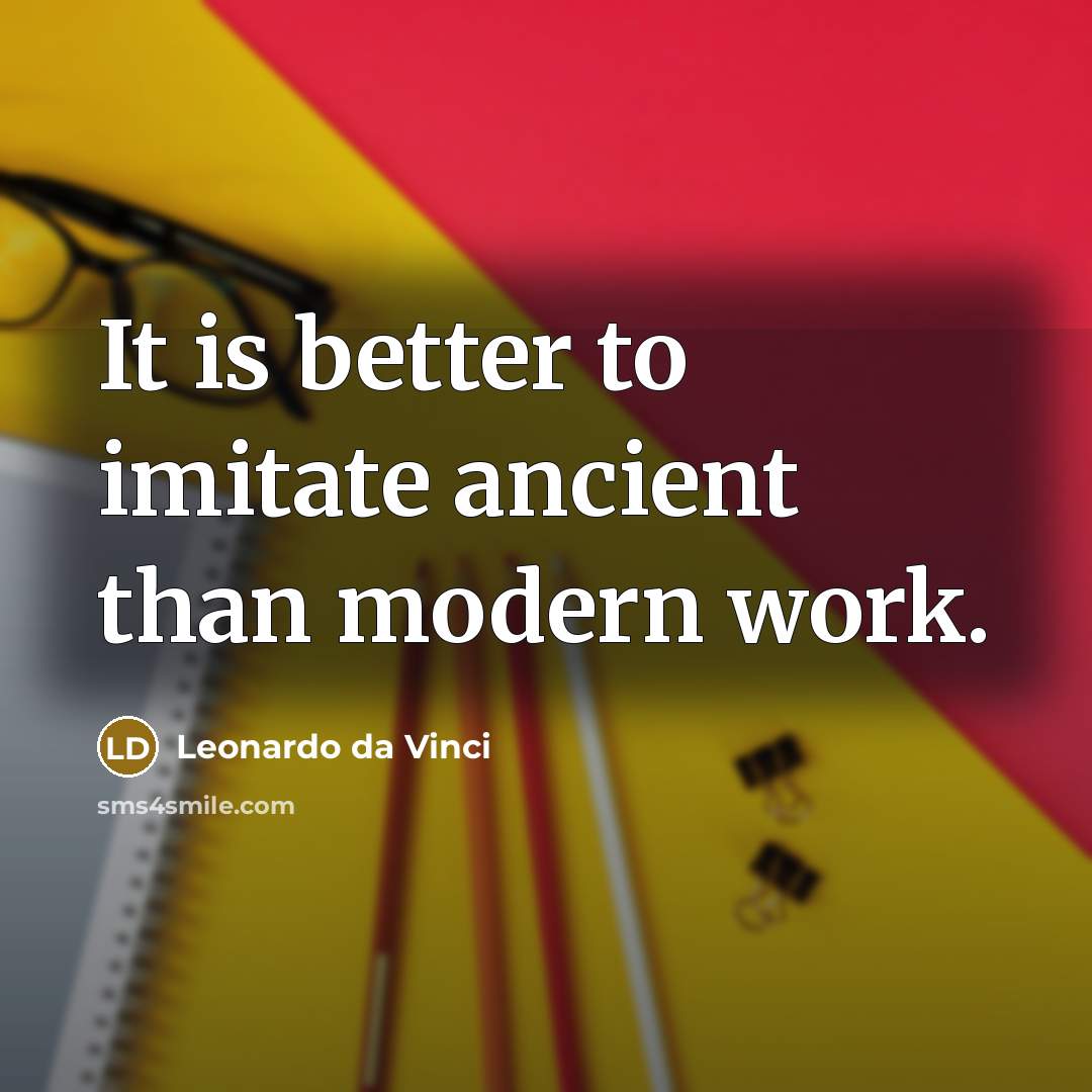 “It is better to imitate ancient than modern work.” quote by Leonardo da Vinci