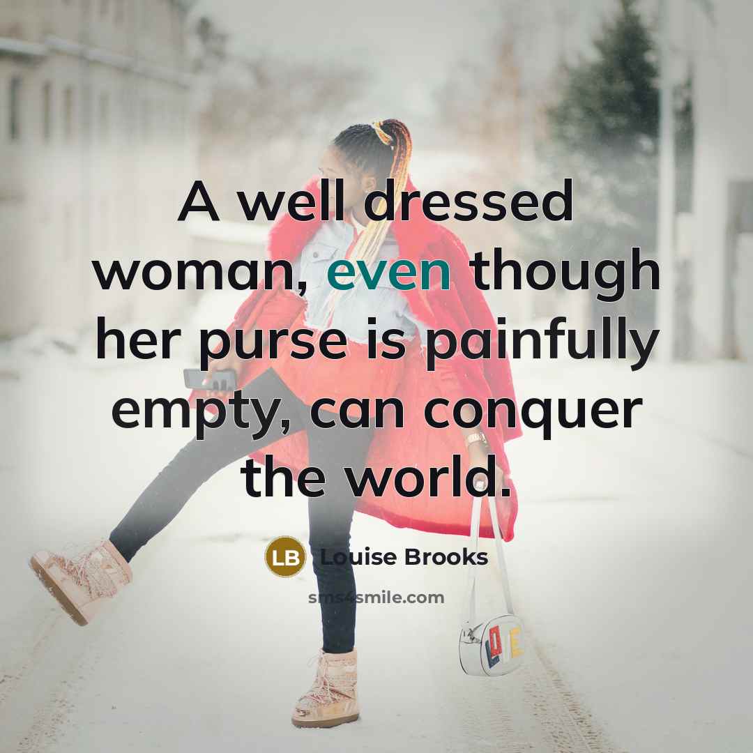 “A well dressed woman, even though her purse is painfully empty, can conquer the world.” quote by Louise Brooks
