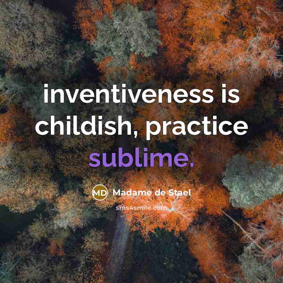“inventiveness is childish, practice sublime.” quote by Madame de Stael