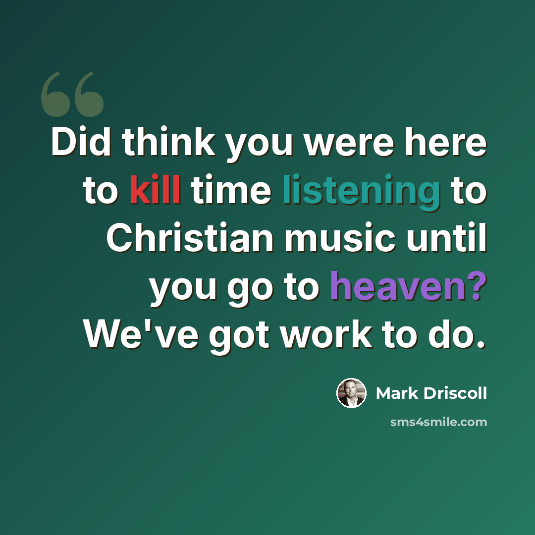 “Did think you were here to kill time listening to Christian music until you go to heaven? We've got work to do.” quote by Mark Driscoll