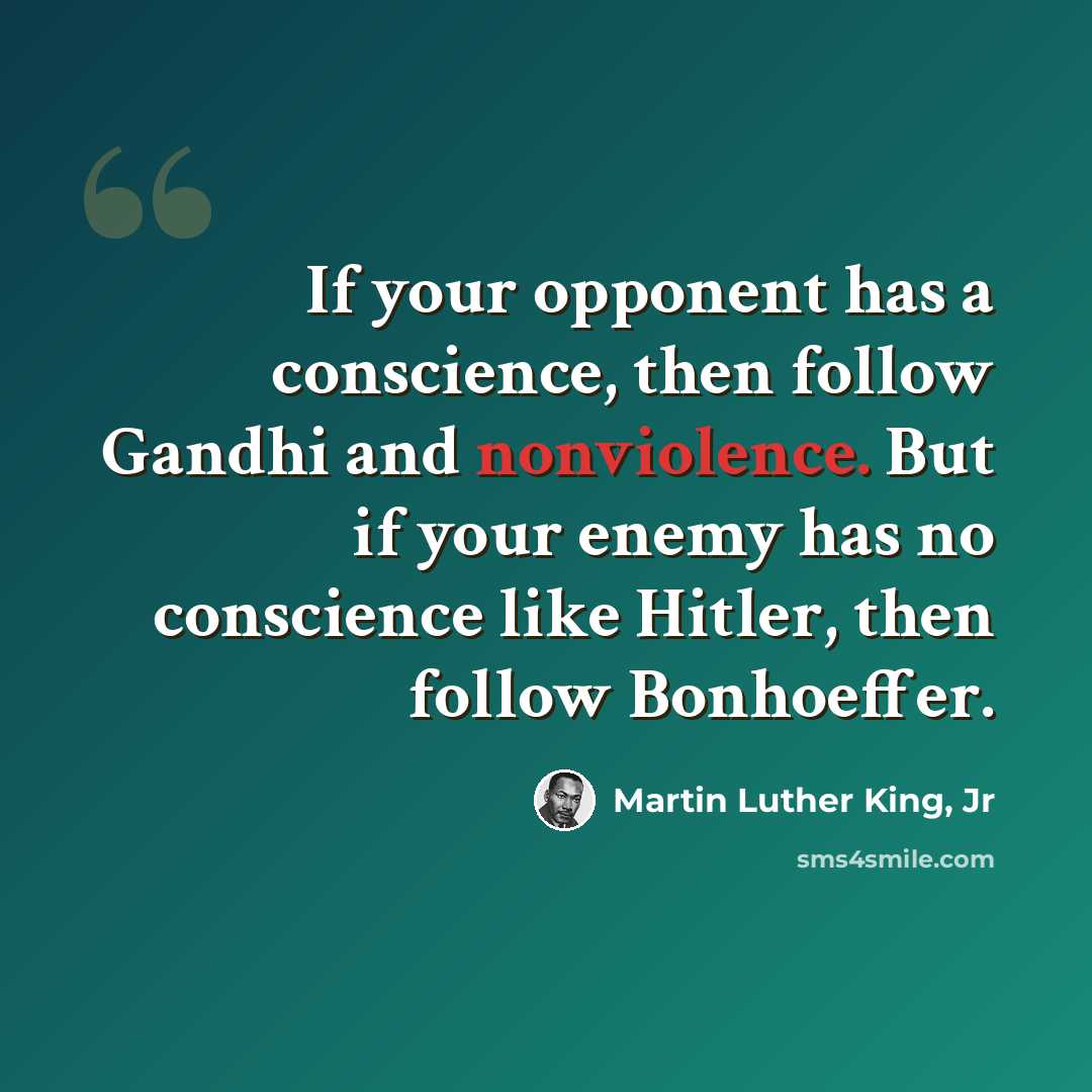 “If your opponent has a conscience, then follow Gandhi and nonviolence. But if your enemy has no conscience like Hitler, then follow Bonhoeffer.” quote by Martin Luther King, Jr