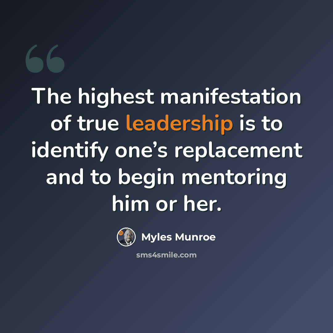 “The highest manifestation of true leadership is to identify one’s replacement and to begin mentoring him or her.” quote by Myles Munroe