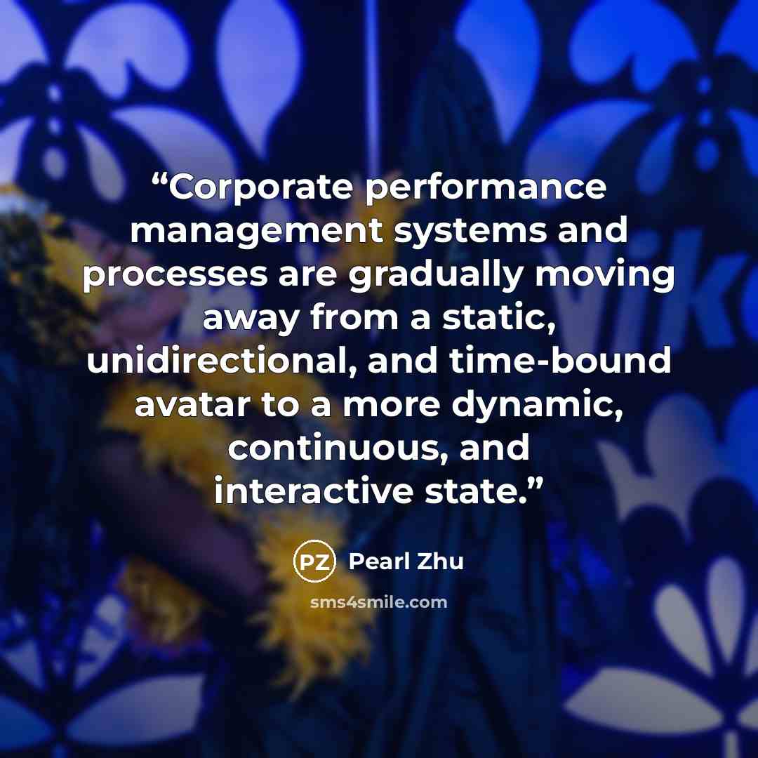 “Corporate performance management systems and processes are gradually moving away from a static, unidirectional, and time-bound avatar to a more dynamic, continuous, and interactive state.” quote by Pearl Zhu