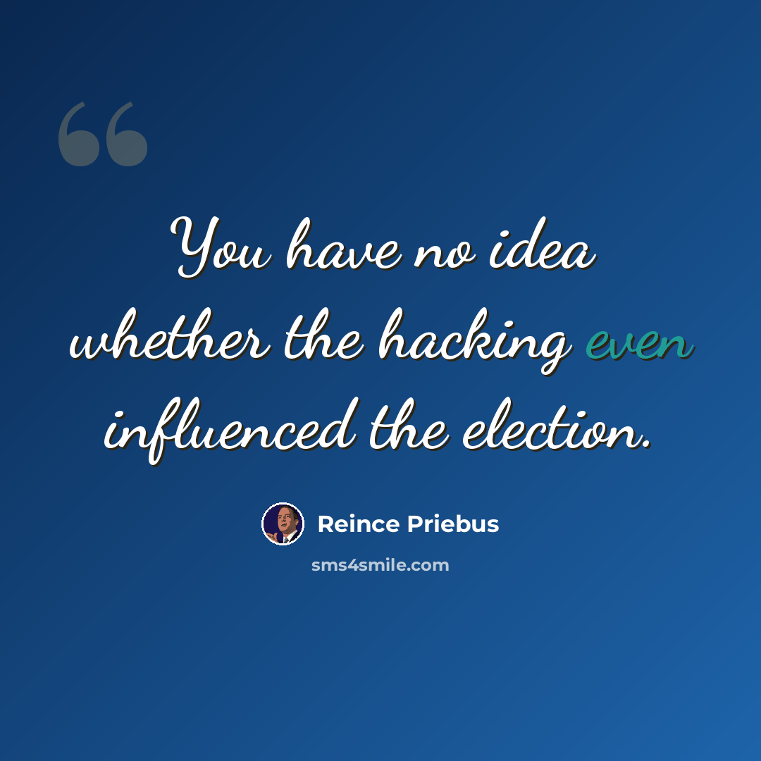 “You have no idea whether the hacking even influenced the election.” quote by Reince Priebus