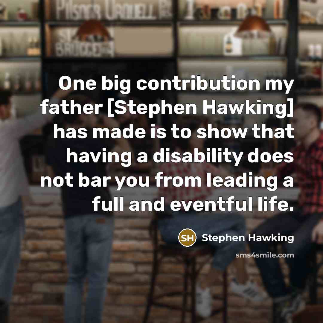 “One big contribution my father [Stephen Hawking] has made is to show that having a disability does not bar you from leading a full and eventful life.” quote by Stephen Hawking