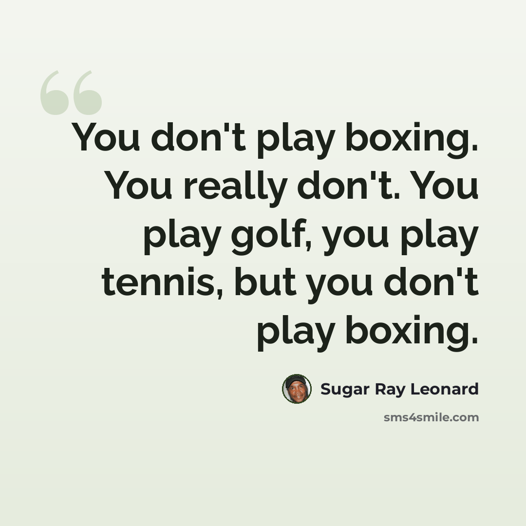 “You don't play boxing. You really don't. You play golf, you play tennis, but you don't play boxing.” quote by Sugar Ray Leonard