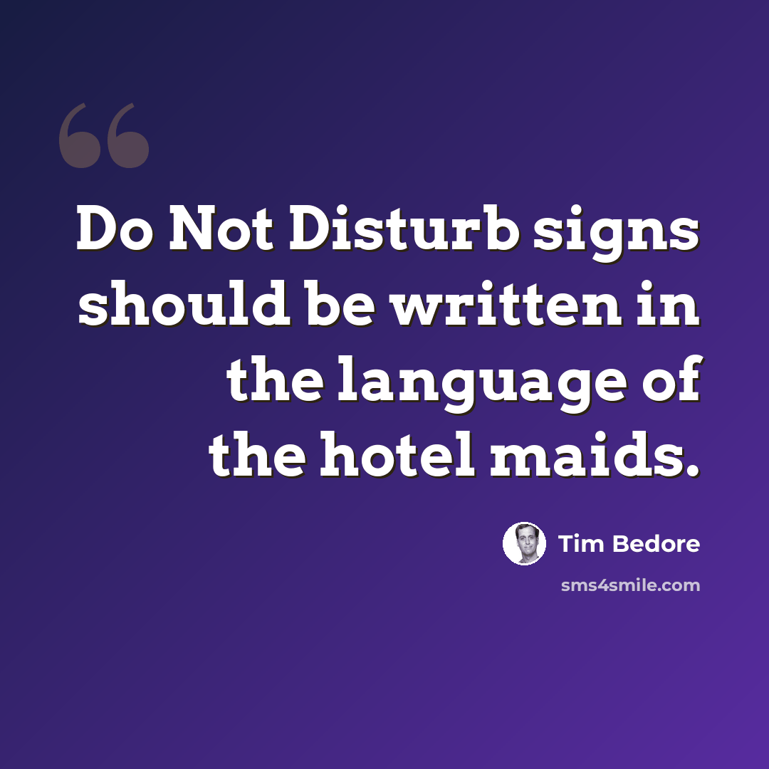 “Do Not Disturb signs should be written in the language of the hotel maids.” quote by Tim Bedore