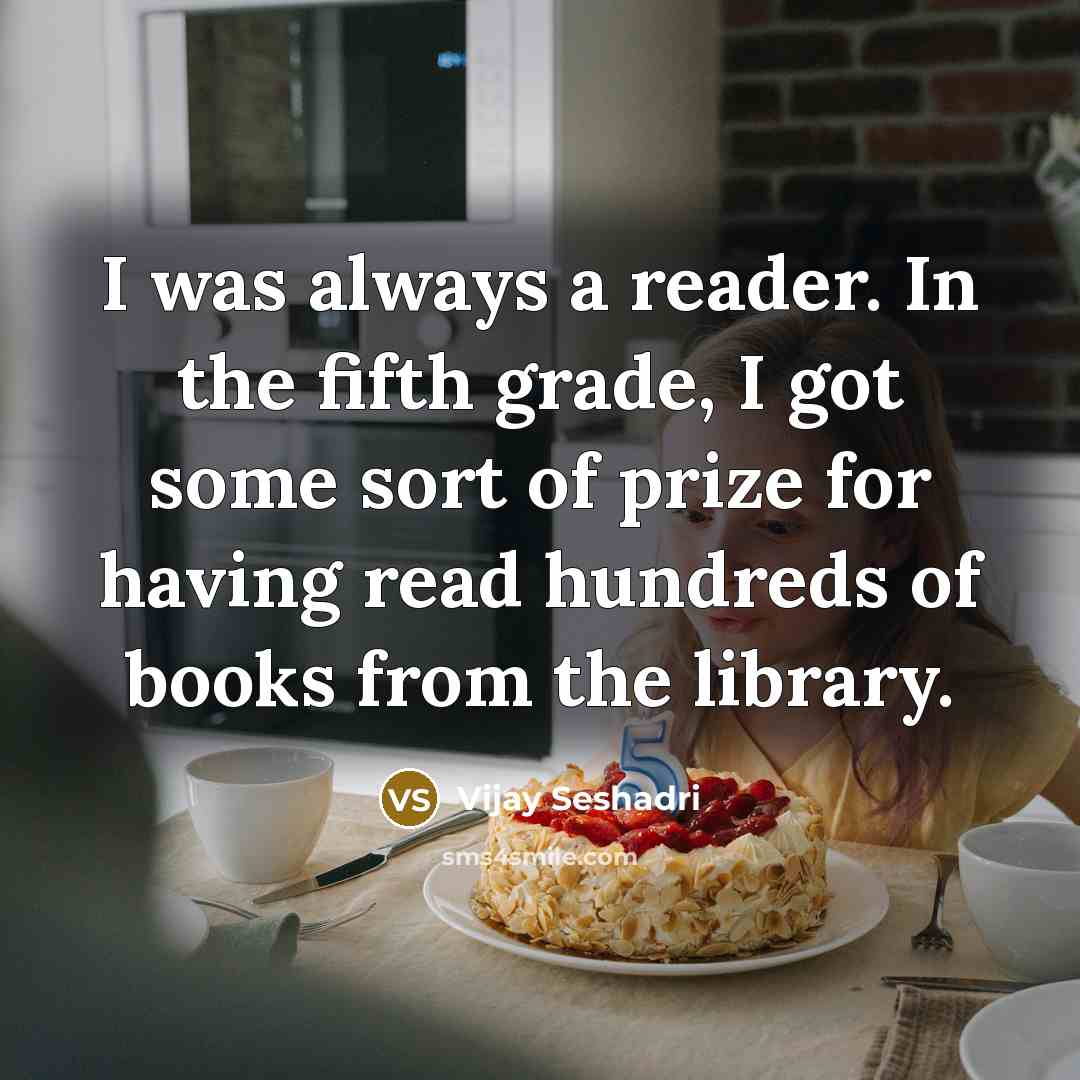 “I was always a reader. In the fifth grade, I got some sort of prize for having read hundreds of books from the library.” quote by Vijay Seshadri