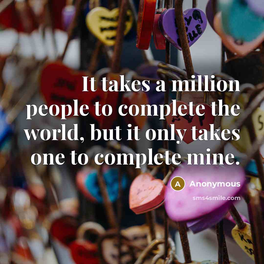 “It takes a million people to complete the world, but it only takes one to complete mine.” quote by Anonymous