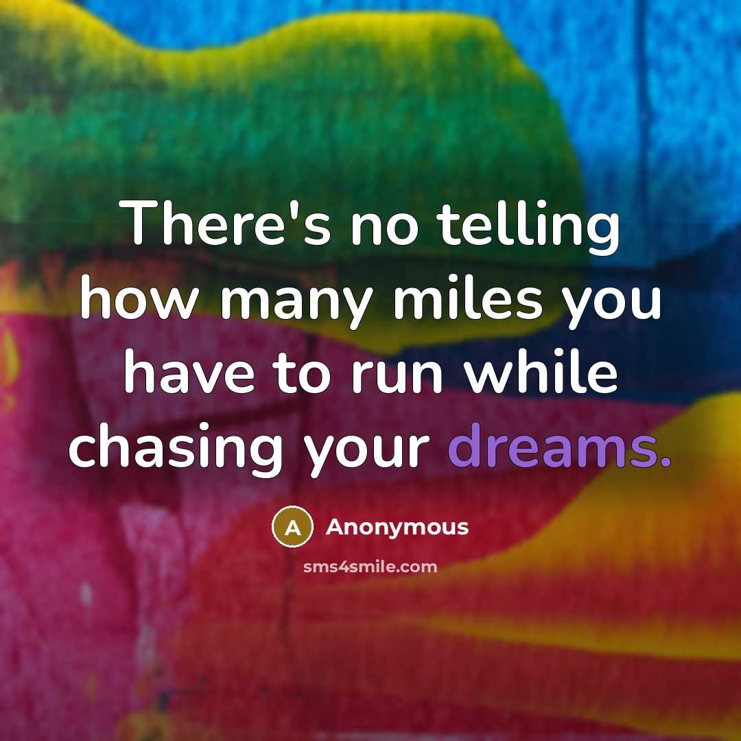 “There's no telling how many miles you have to run while chasing your dreams.” quote by Anonymous