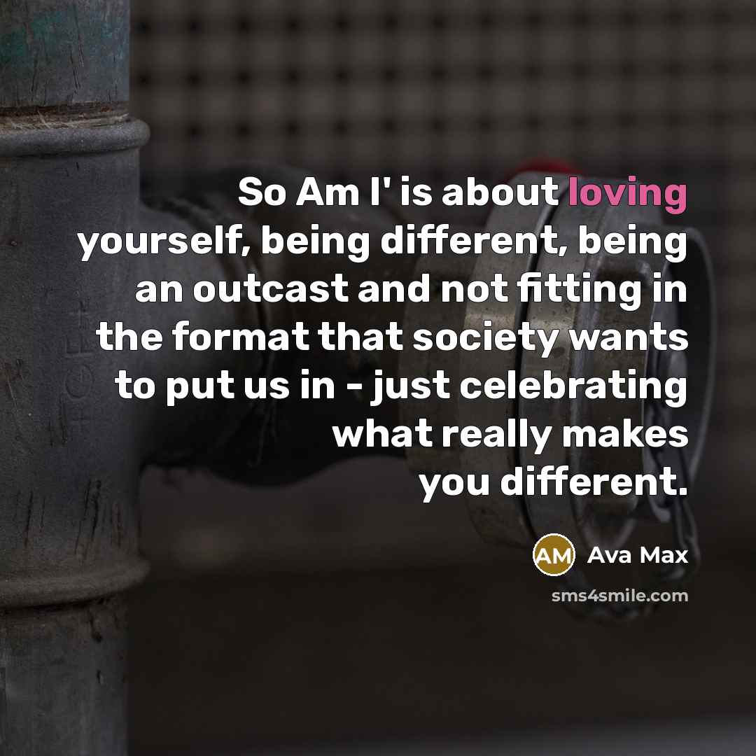 “So Am I' is about loving yourself, being different, being an outcast and not fitting in the format that society wants to put us in - just celebrating what really makes you different.” quote by Ava Max
