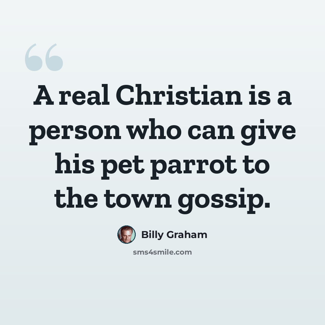 “A real Christian is a person who can give his pet parrot to the town gossip.” quote by Billy Graham
