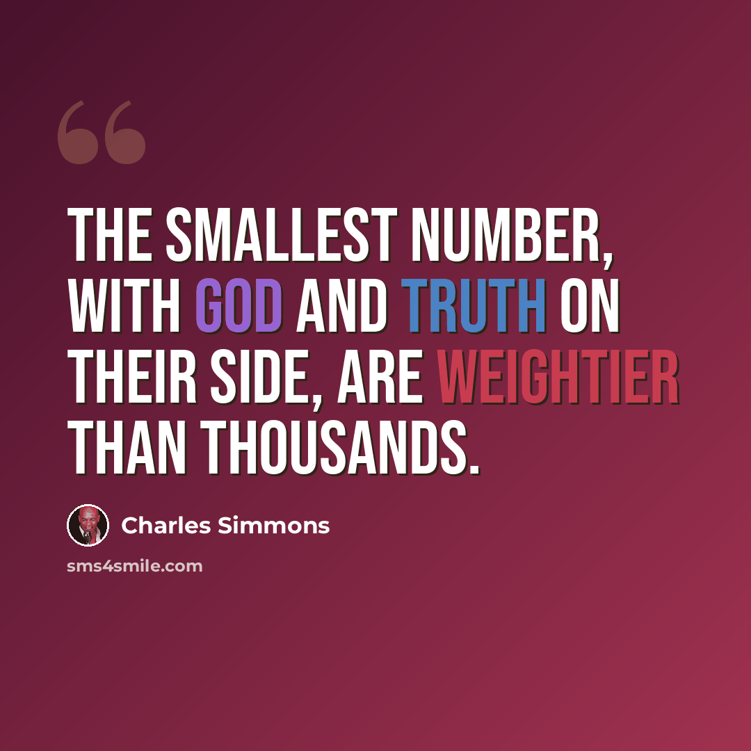“The smallest number, with God and truth on their side, are weightier than thousands.” quote by Charles Simmons