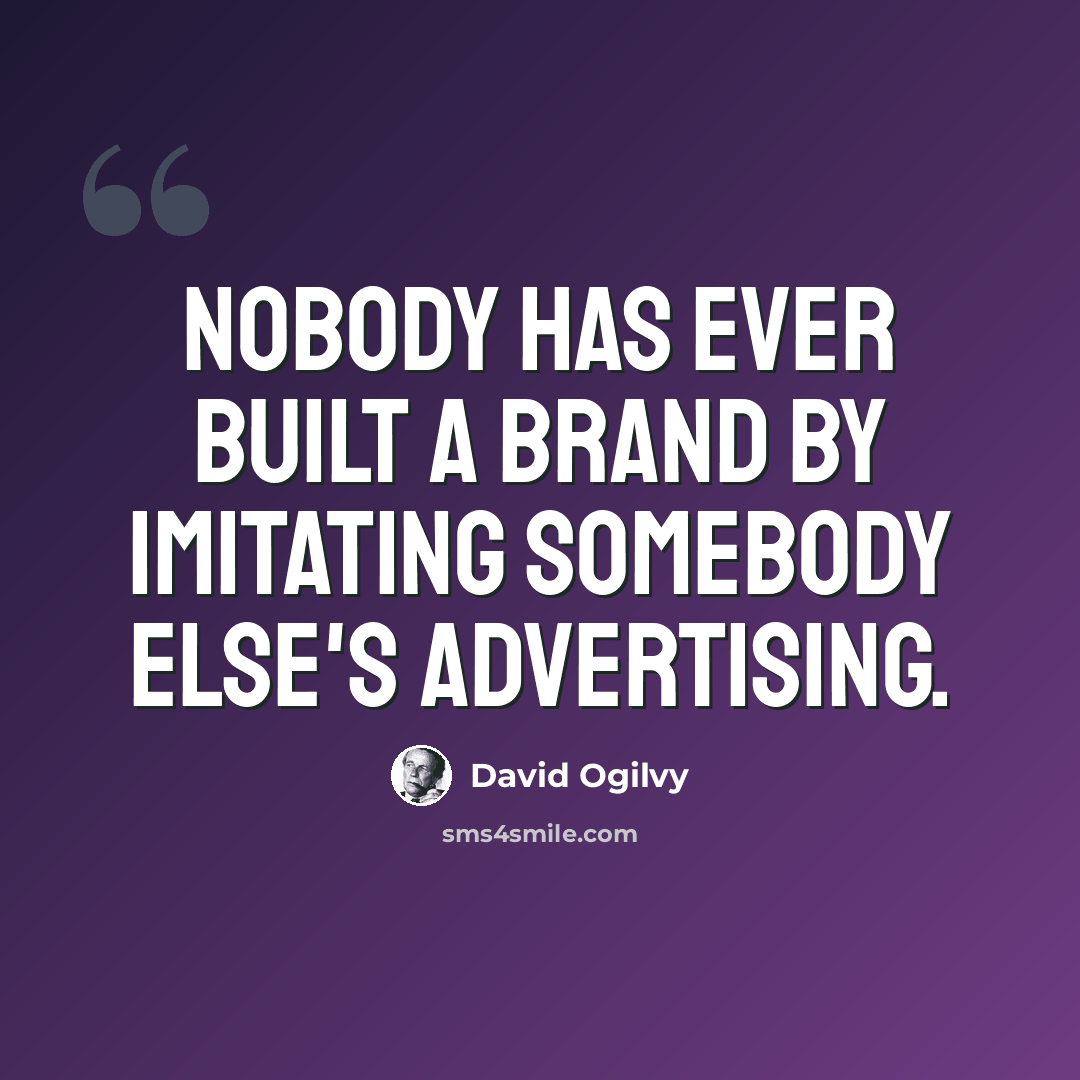 “Nobody has ever built a brand by imitating somebody else's advertising.” quote by David Ogilvy