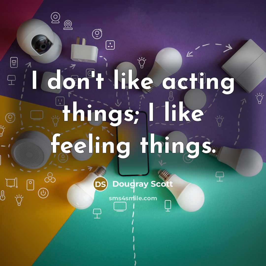“I don't like acting things; I like feeling things.” quote by Dougray Scott