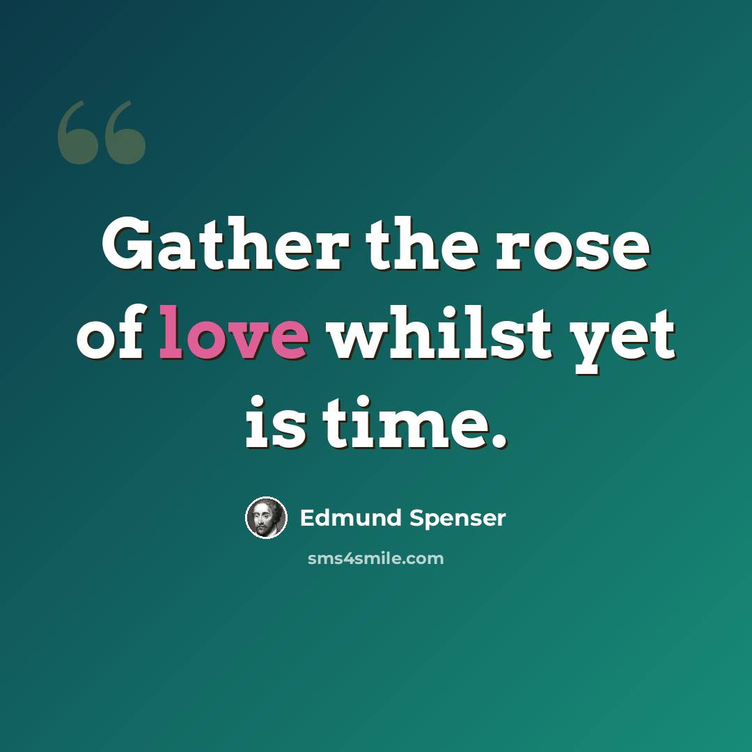 “Gather the rose of love whilst yet is time.” quote by Edmund Spenser