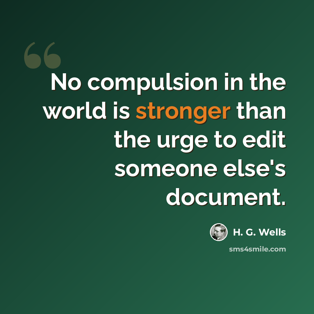 “No compulsion in the world is stronger than the urge to edit someone else's document.” quote by H. G. Wells