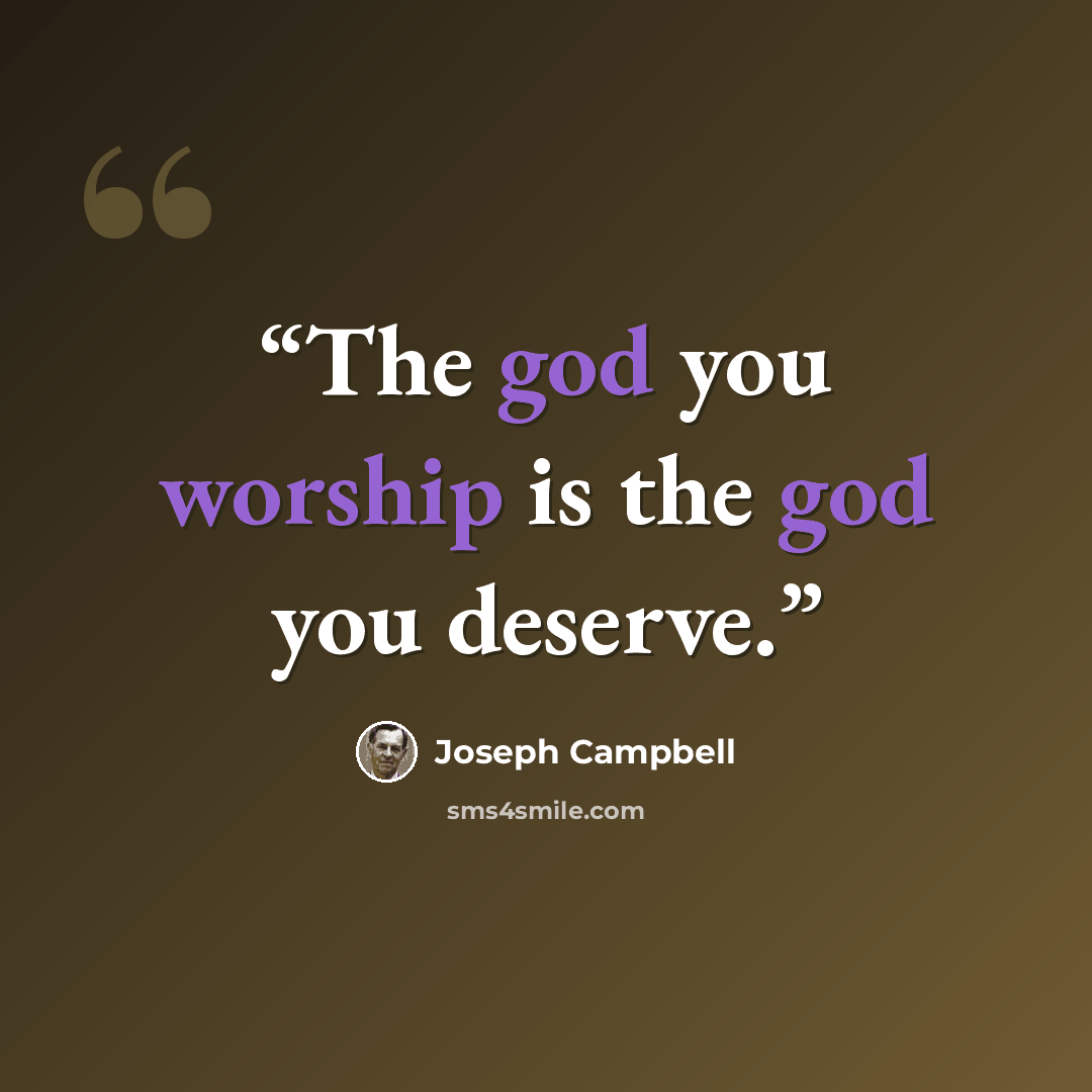 “The god you worship is the god you deserve.” quote by Joseph Campbell