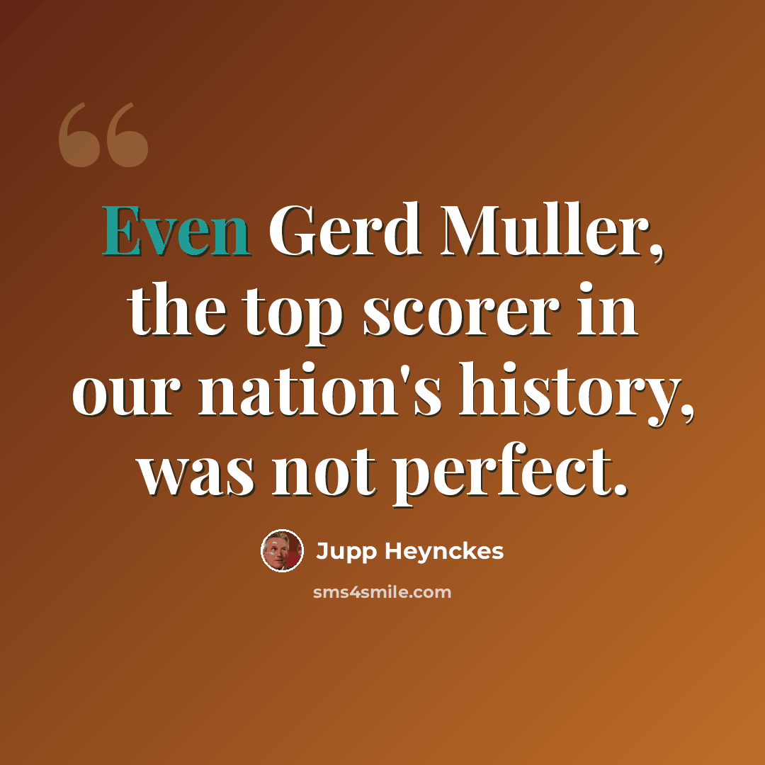 “Even Gerd Muller, the top scorer in our nation's history, was not perfect.” quote by Jupp Heynckes