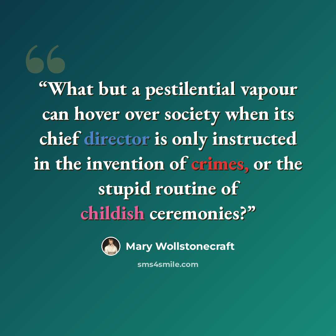 “What but a pestilential vapour can hover over society when its chief director is only instructed in the invention of crimes, or the stupid routine of childish ceremonies?” quote by Mary Wollstonecraft