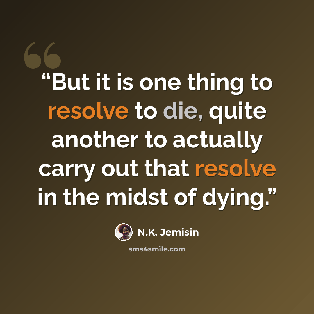 “But it is one thing to resolve to die, quite another to actually carry out that resolve in the midst of dying.” quote by N.K. Jemisin