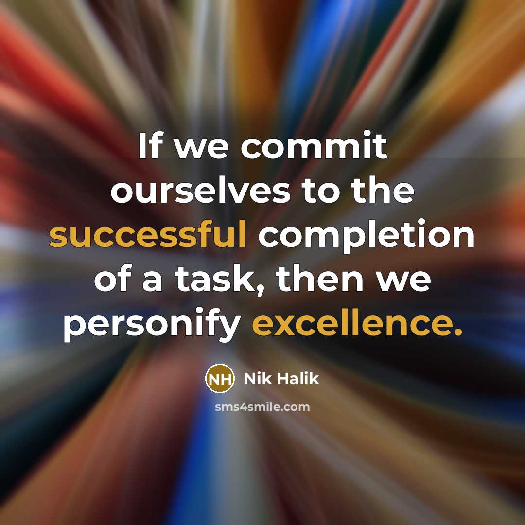 “If we commit ourselves to the successful completion of a task, then we personify excellence.” quote by Nik Halik