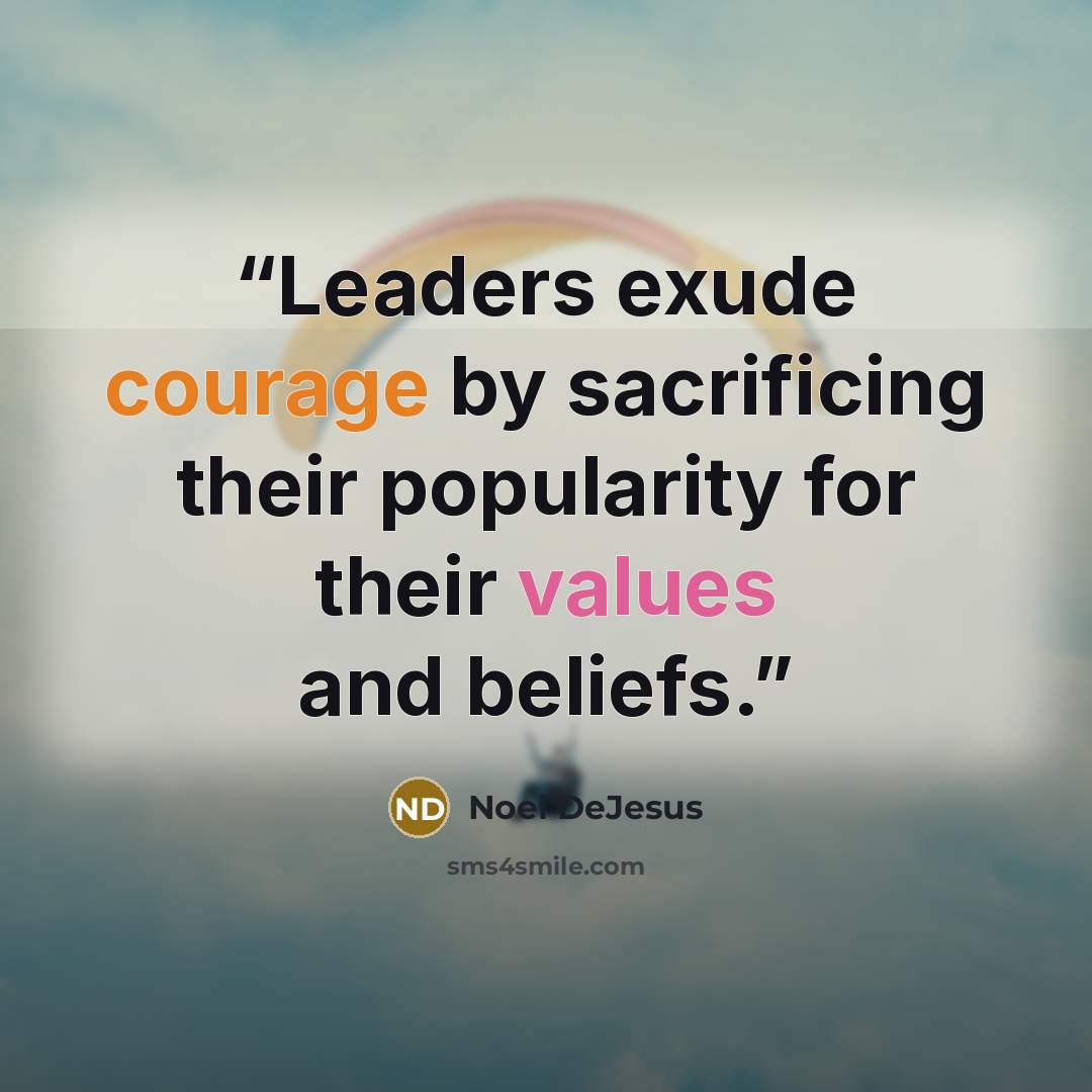 “Leaders exude courage by sacrificing their popularity for their values and beliefs.” quote by Noel DeJesus