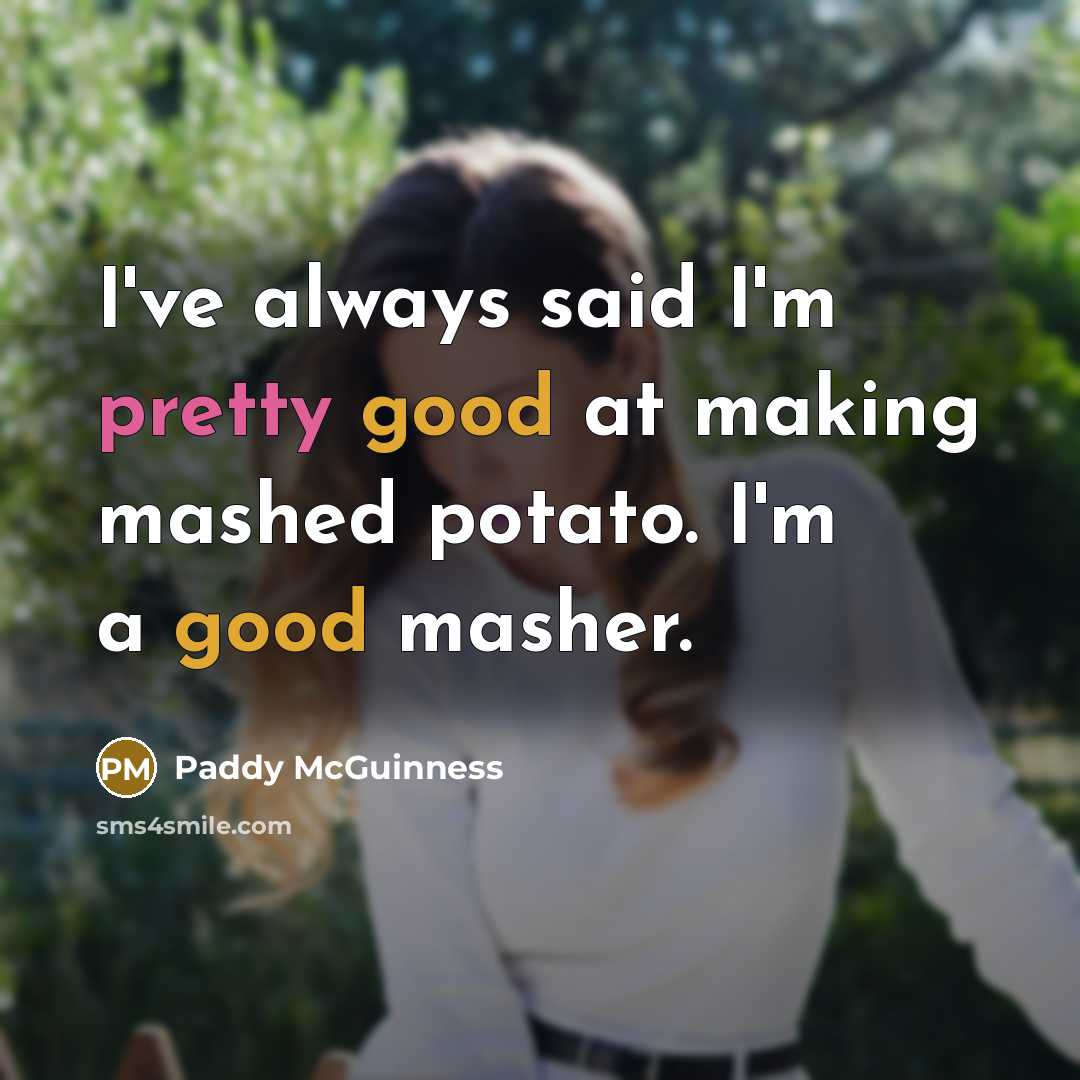 “I've always said I'm pretty good at making mashed potato. I'm a good masher.” quote by Paddy McGuinness