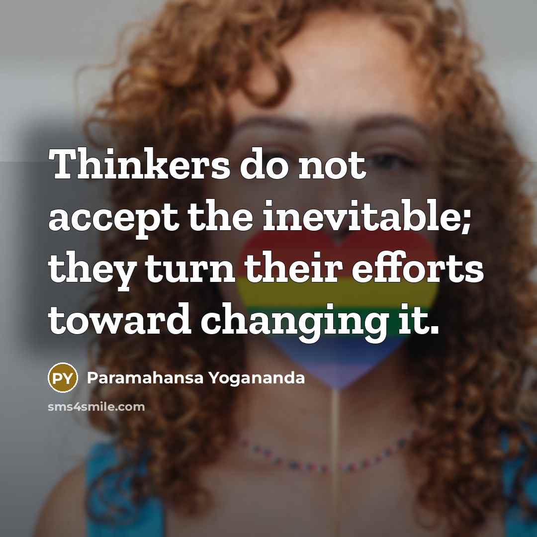“Thinkers do not accept the inevitable; they turn their efforts toward changing it.” quote by Paramahansa Yogananda