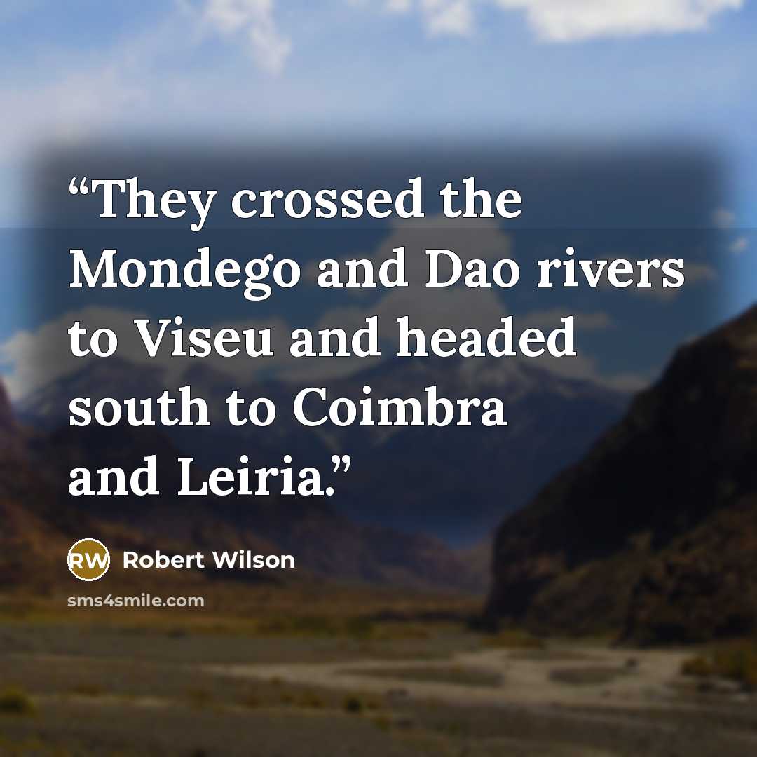 “They crossed the Mondego and Dao rivers to Viseu and headed south to Coimbra and Leiria.” quote by Robert Wilson