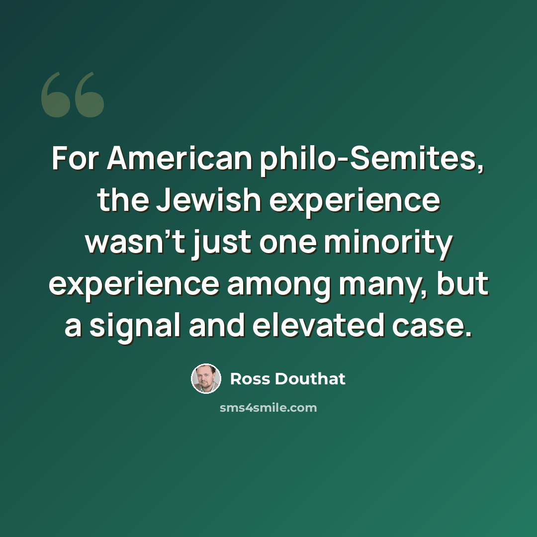 “For American philo-Semites, the Jewish experience wasn't just one minority experience among many, but a signal and elevated case.” quote by Ross Douthat