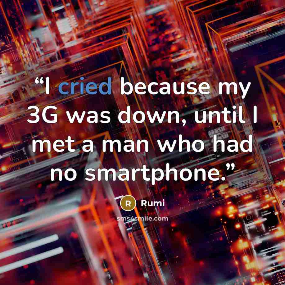 “I cried because my 3G was down, until I met a man who had no smartphone.” quote by Rumi