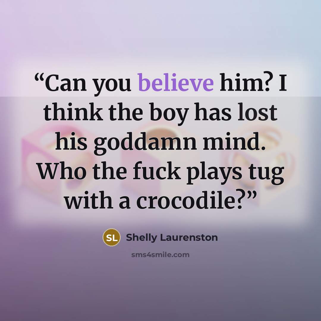 “Can you believe him? I think the boy has lost his goddamn mind. Who the fuck plays tug with a crocodile?” quote by Shelly Laurenston