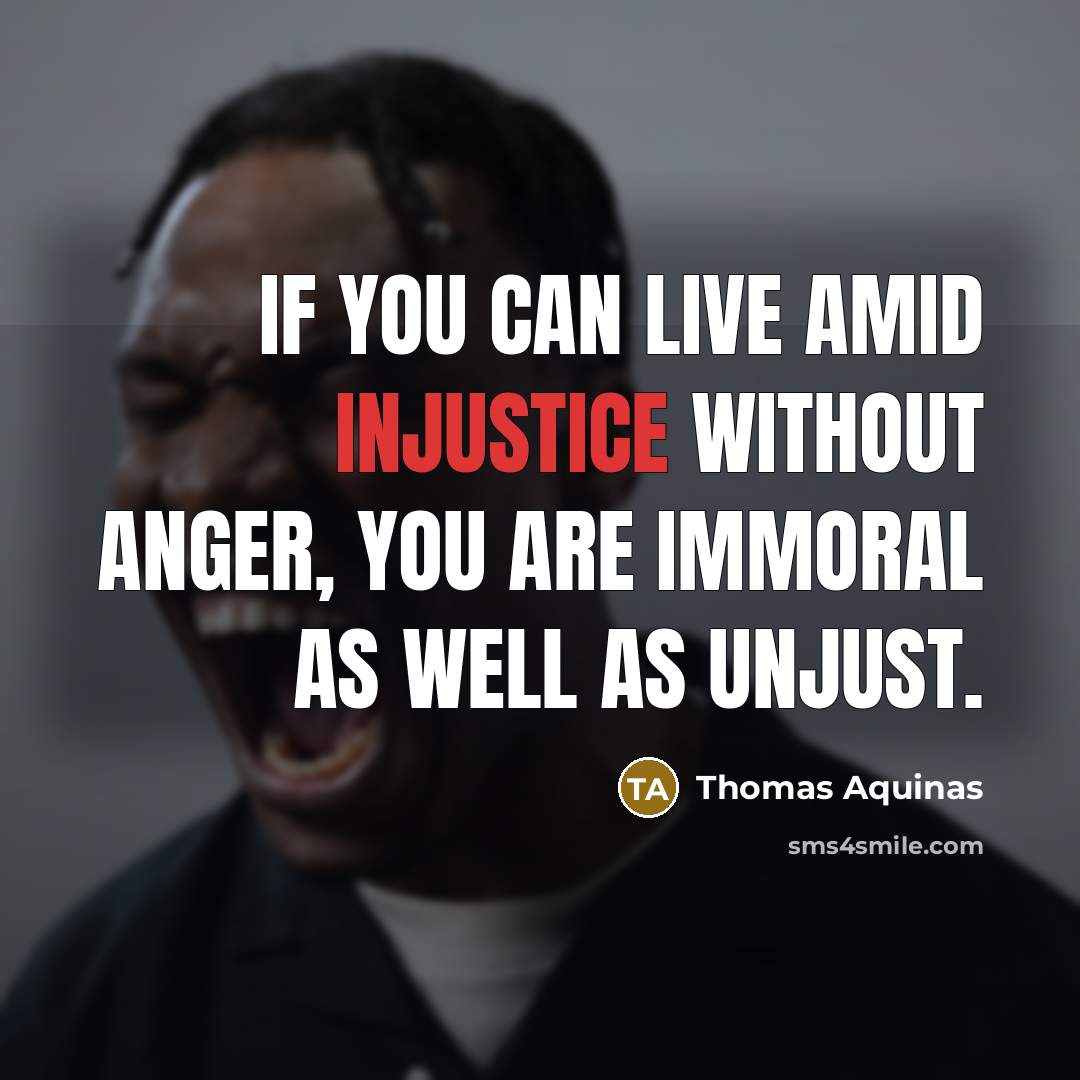 “If you can live amid injustice without anger, you are immoral as well as unjust.” quote by Thomas Aquinas