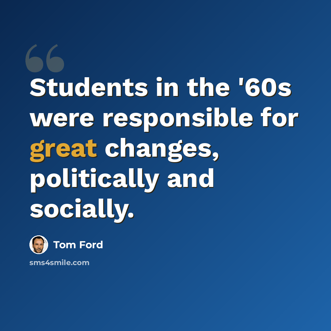 “Students in the '60s were responsible for great changes, politically and socially.” quote by Tom Ford