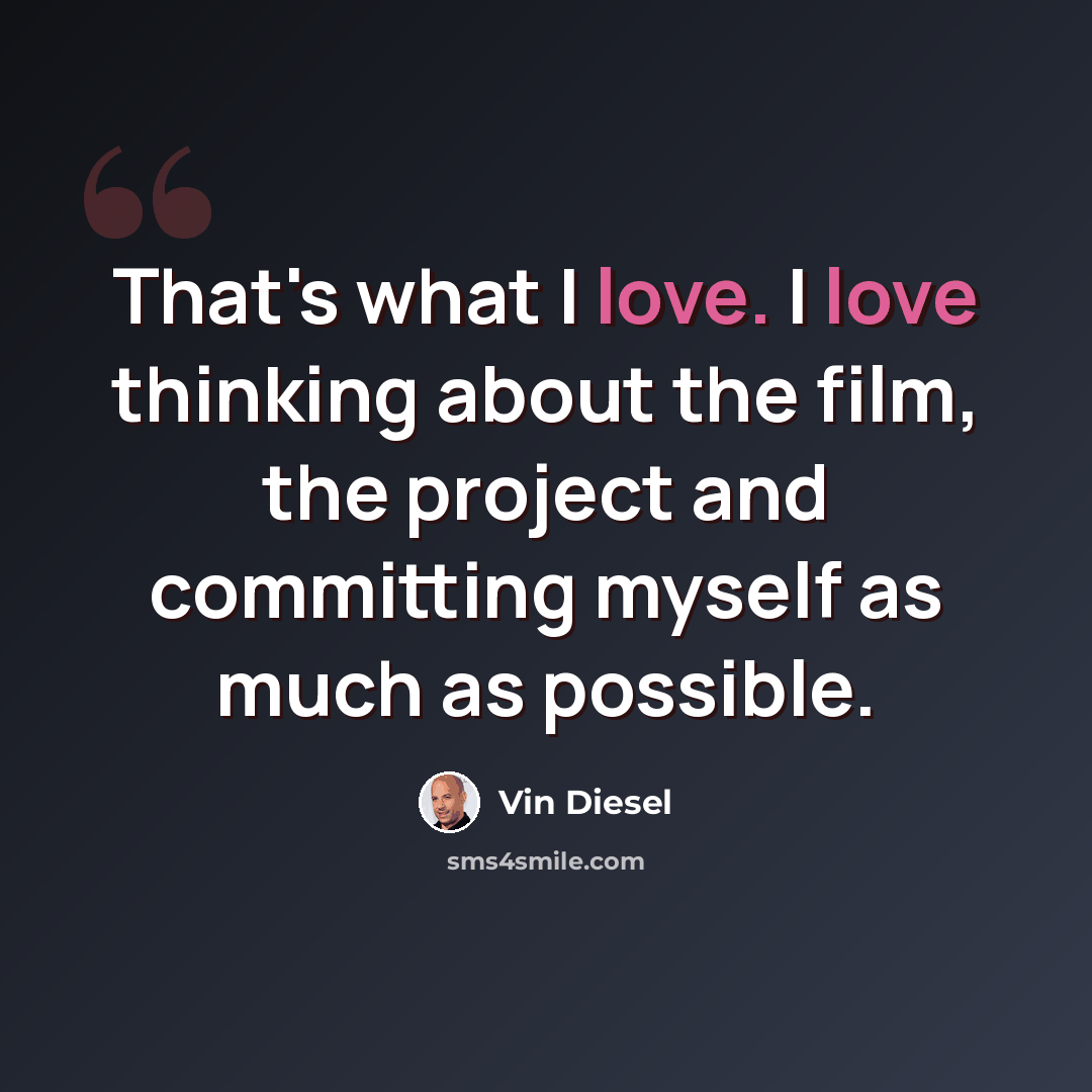 “That's what I love. I love thinking about the film, the project and committing myself as much as possible.” quote by Vin Diesel