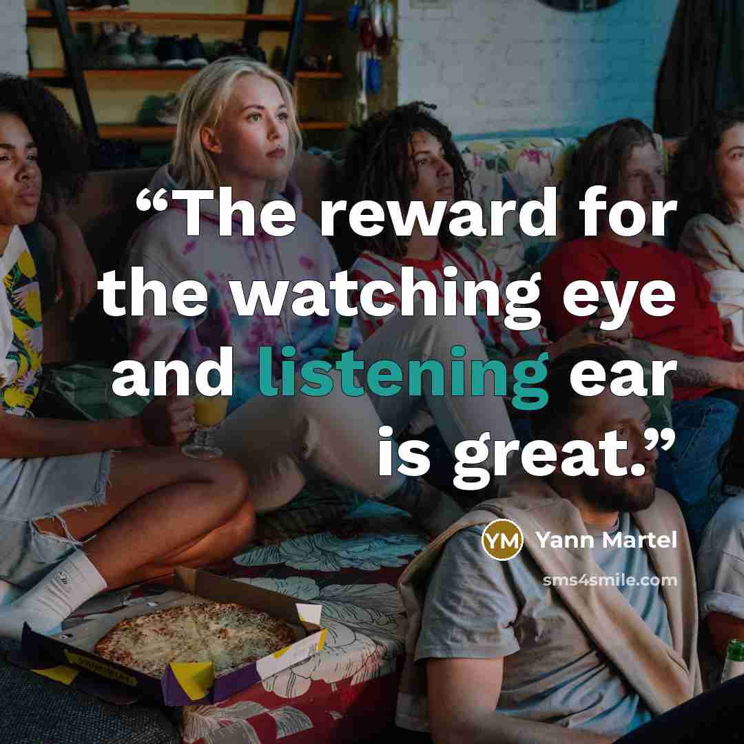 “The reward for the watching eye and listening ear is great.” quote by Yann Martel
