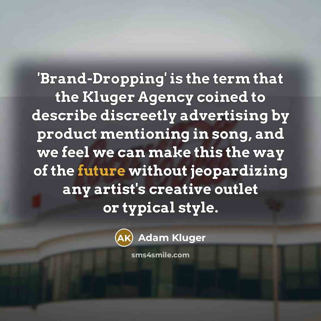 “'Brand-Dropping' is the term that the Kluger Agency coined to describe discreetly advertising by product mentioning in song, and we feel we can make this the way of the future without jeopardizing any artist's creative outlet or typical style.” quote by Adam Kluger