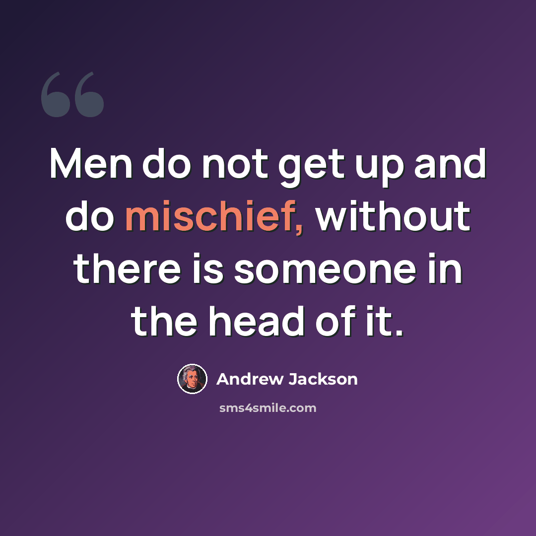“Men do not get up and do mischief, without there is someone in the head of it.” quote by Andrew Jackson